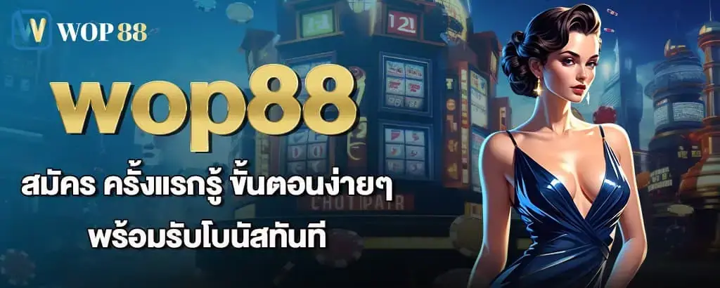 wop88 สมัคร ครั้งแรกรู้ ขั้นตอนง่ายๆ พร้อมรับโบนัสทันที